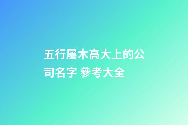 五行屬木高大上的公司名字 參考大全-第1張-公司起名-玄機派